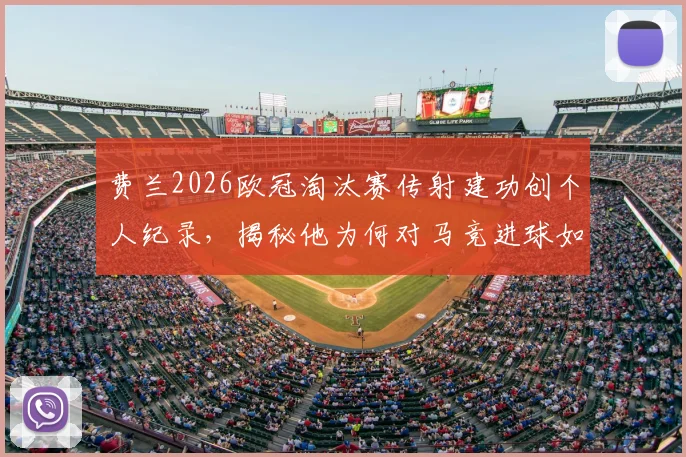 费兰2026欧冠淘汰赛传射建功创个人纪录，揭秘他为何对马竞进球如此之多