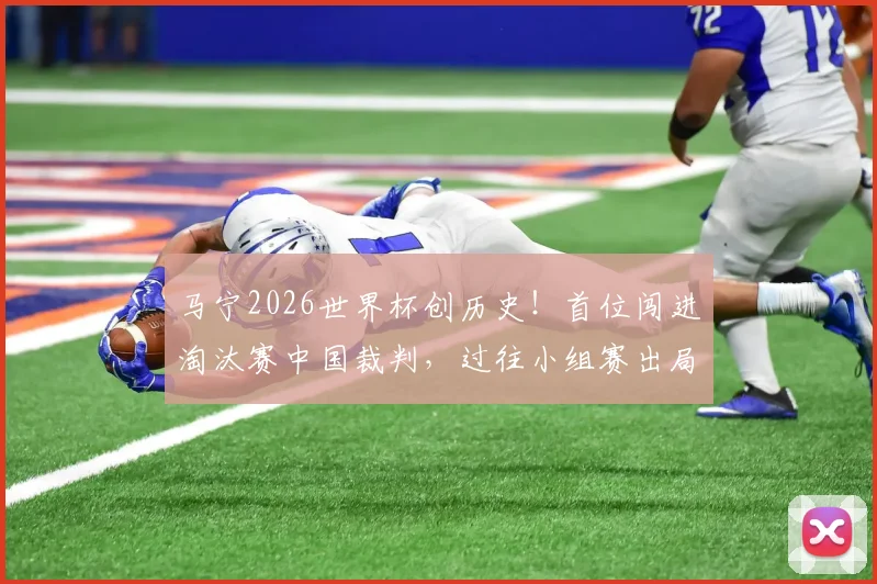 马宁2026世界杯创历史！首位闯进淘汰赛中国裁判，过往小组赛出局困境全解析