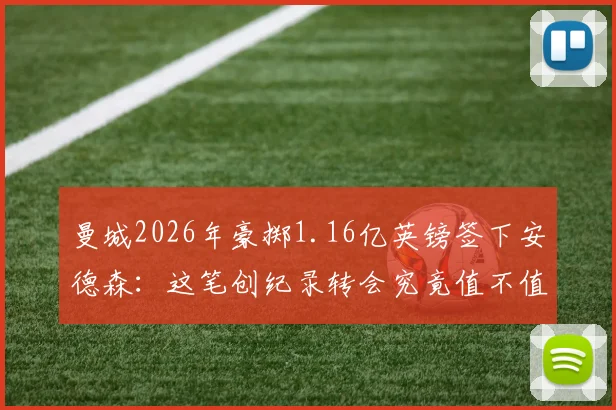 曼城2026年豪掷1.16亿英镑签下安德森：这笔创纪录转会究竟值不值？技术特点能否无缝融入瓜帅体系
