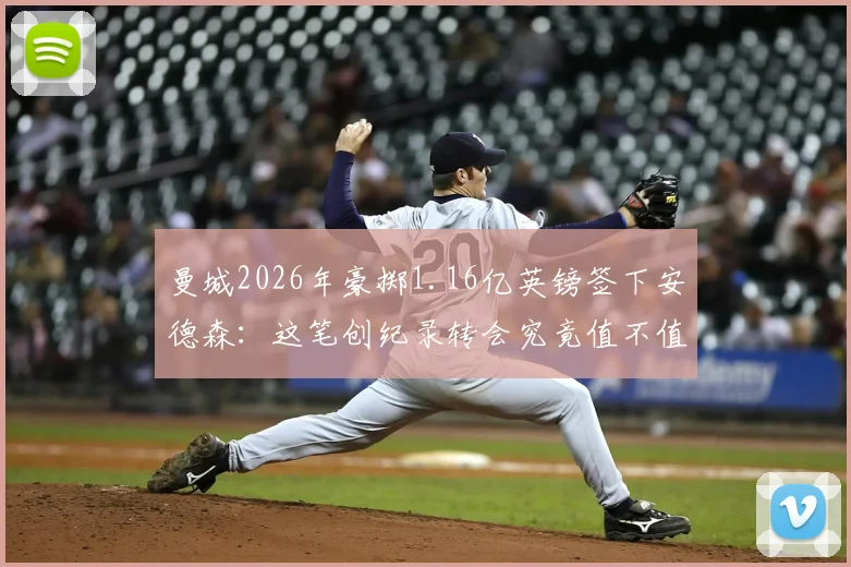 曼城2026年豪掷1.16亿英镑签下安德森：这笔创纪录转会究竟值不值？技术特点能否无缝融入瓜帅体系
