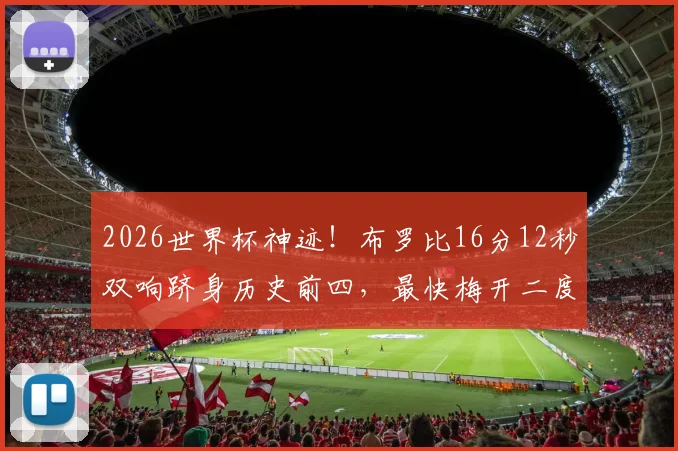 2026世界杯神迹！布罗比16分12秒双响跻身历史前四，最快梅开二度排行榜一览