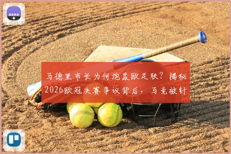 马德里市长为何炮轰欧足联？揭秘2026欧冠决赛争议背后，马竞被针对的三大疑点