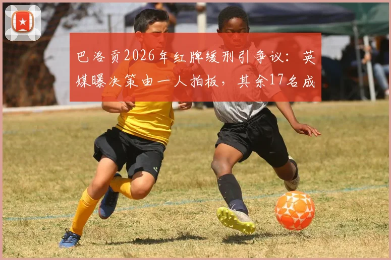 巴洛贡2026年红牌缓刑引争议：英媒曝决策由一人拍板，其余17名成员未获征询，合规性遭质疑