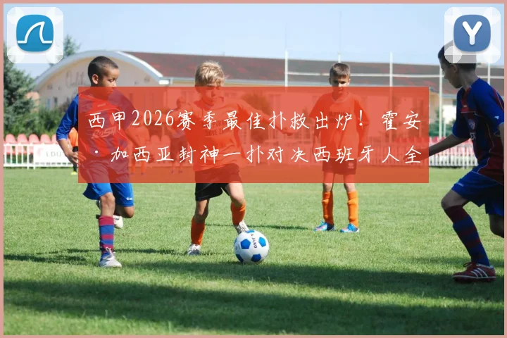 西甲2026赛季最佳扑救出炉！霍安·加西亚封神一扑对决西班牙人全程回顾，附GIF动图与技术解析