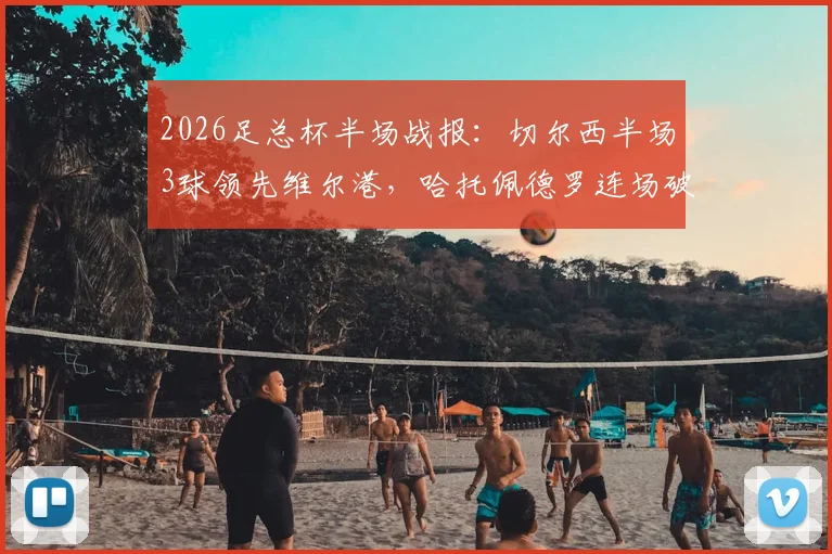 2026足总杯半场战报：切尔西半场3球领先维尔港，哈托佩德罗连场破门，精彩进球集锦回顾