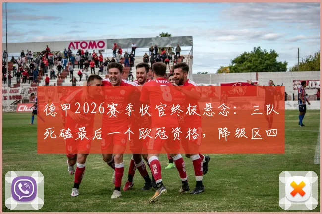 德甲2026赛季收官终极悬念：三队死磕最后一个欧冠资格，降级区四队谁能绝境逃生？附最后轮次形势全面解析