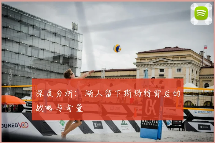 深度分析：湖人留下斯玛特背后的战略与考量