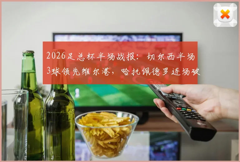 2026足总杯半场战报：切尔西半场3球领先维尔港，哈托佩德罗连场破门，精彩进球集锦回顾