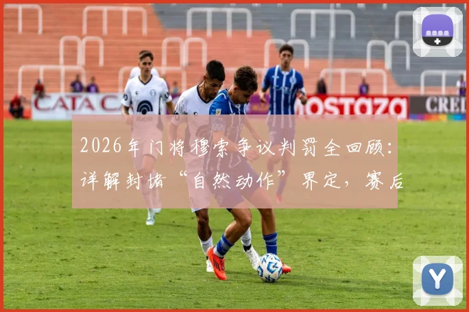 2026年门将穆索争议判罚全回顾：详解封堵“自然动作”界定，赛后向裁判费尔明道歉始末