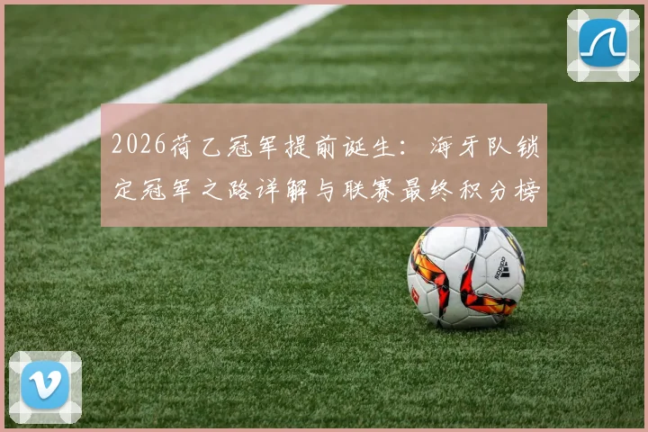 2026荷乙冠军提前诞生：海牙队锁定冠军之路详解与联赛最终积分榜分析