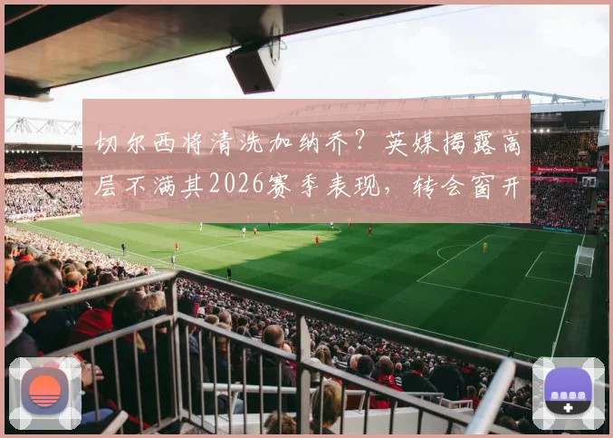 切尔西将清洗加纳乔？英媒揭露高层不满其2026赛季表现，转会窗开启或成定局