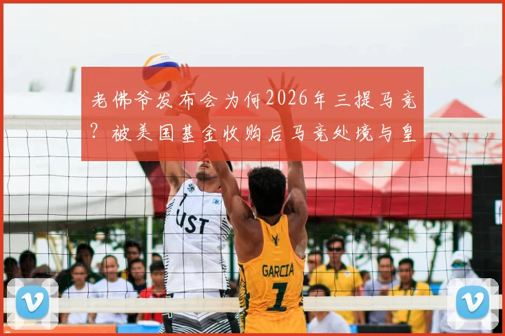 老佛爷发布会为何2026年三提马竞？被美国基金收购后马竞处境与皇马有何不同