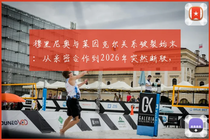 穆里尼奥与莱因克尔关系破裂始末：从亲密合作到2026年突然断联，独家还原两人恩怨细节