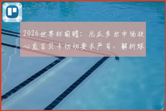2026世界杯前瞻:厄瓜多尔中场核心直言贝卡切切要求严苛,解析球队晋级之路与阵容实力