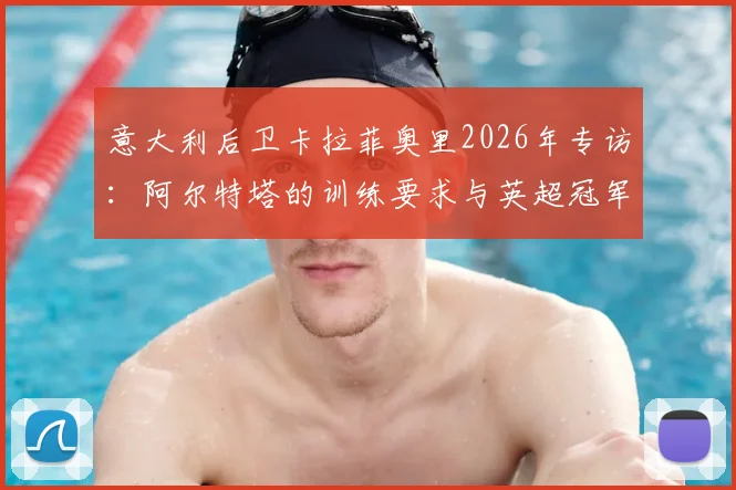 意大利后卫卡拉菲奥里2026年专访：阿尔特塔的训练要求与英超冠军的漫长等待，过程令人难忘