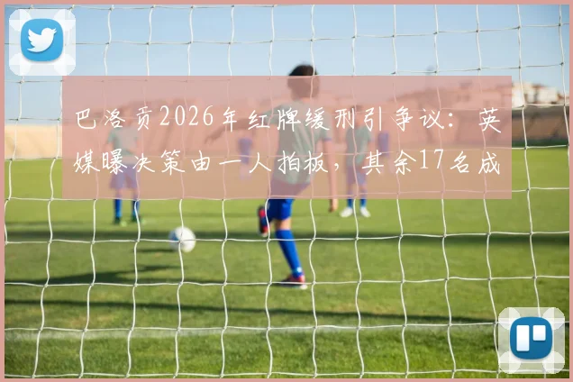 巴洛贡2026年红牌缓刑引争议：英媒曝决策由一人拍板，其余17名成员未获征询，合规性遭质疑