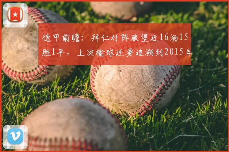 德甲前瞻：拜仁对阵狼堡近16场15胜1平，上次输球还要追溯到2015年