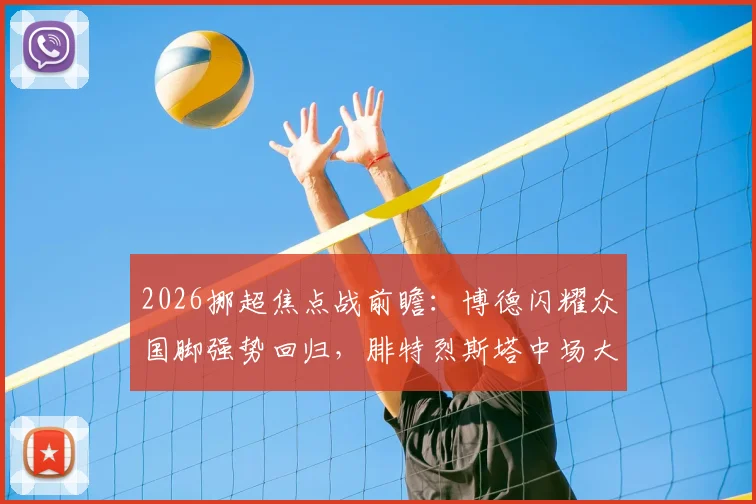 2026挪超焦点战前瞻：博德闪耀众国脚强势回归，腓特烈斯塔中场大将离队能否应对？