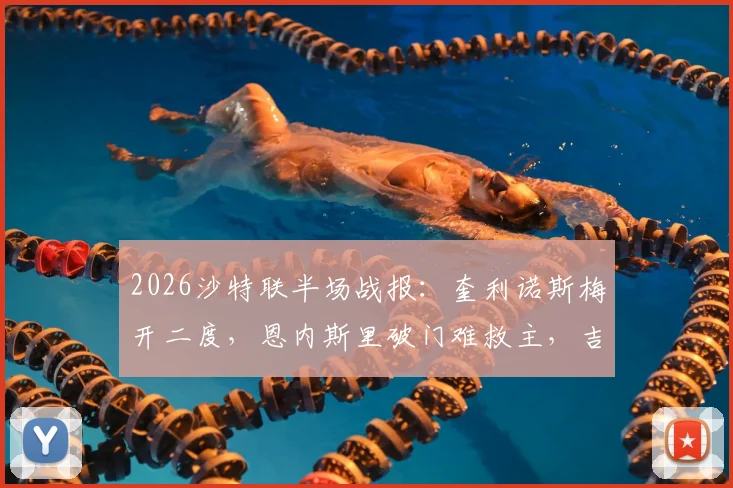 2026沙特联半场战报：奎利诺斯梅开二度，恩内斯里破门难救主，吉达联合1-3落后库迪西亚