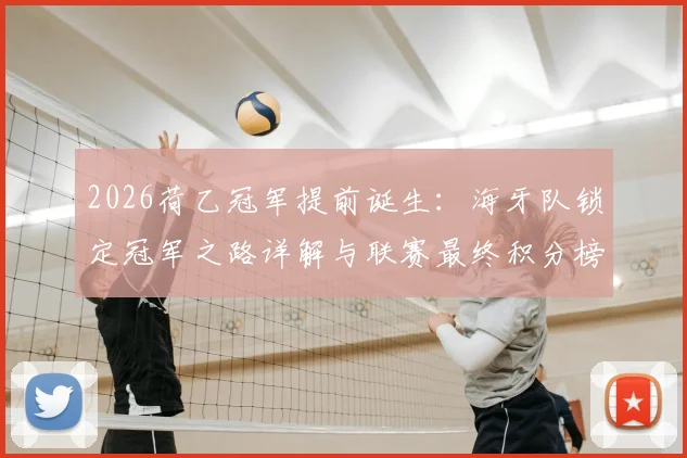 2026荷乙冠军提前诞生:海牙队锁定冠军之路详解与联赛最终积分榜分析