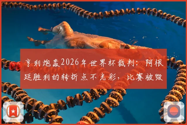 亨利炮轰2026年世界杯裁判：阿根廷胜利的转折点不光彩，比赛被毁了